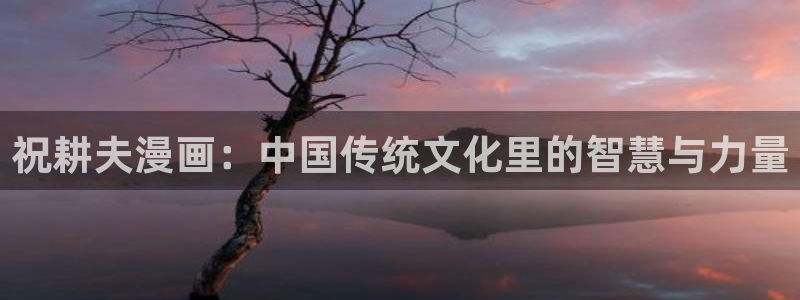 全球惊悚漫画免费下拉式包子漫画：祝耕夫漫画：中国传统文化里的智慧与力量