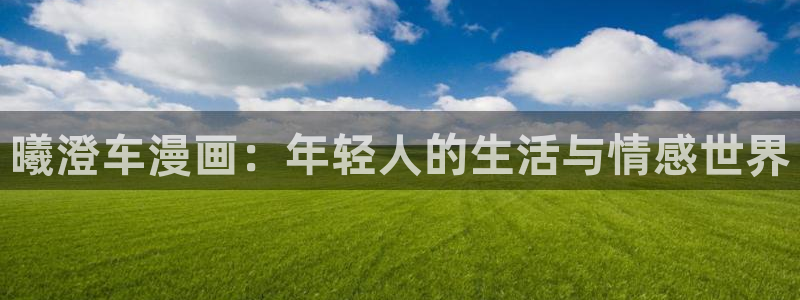 包子漫画下载安装正版：曦澄车漫画：年轻人的生活与情感世界